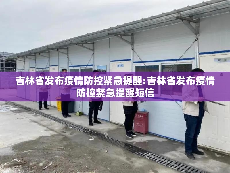 吉林省发布疫情防控紧急提醒:吉林省发布疫情防控紧急提醒短信
