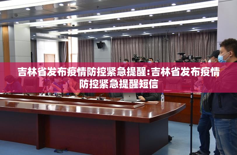 吉林省发布疫情防控紧急提醒:吉林省发布疫情防控紧急提醒短信