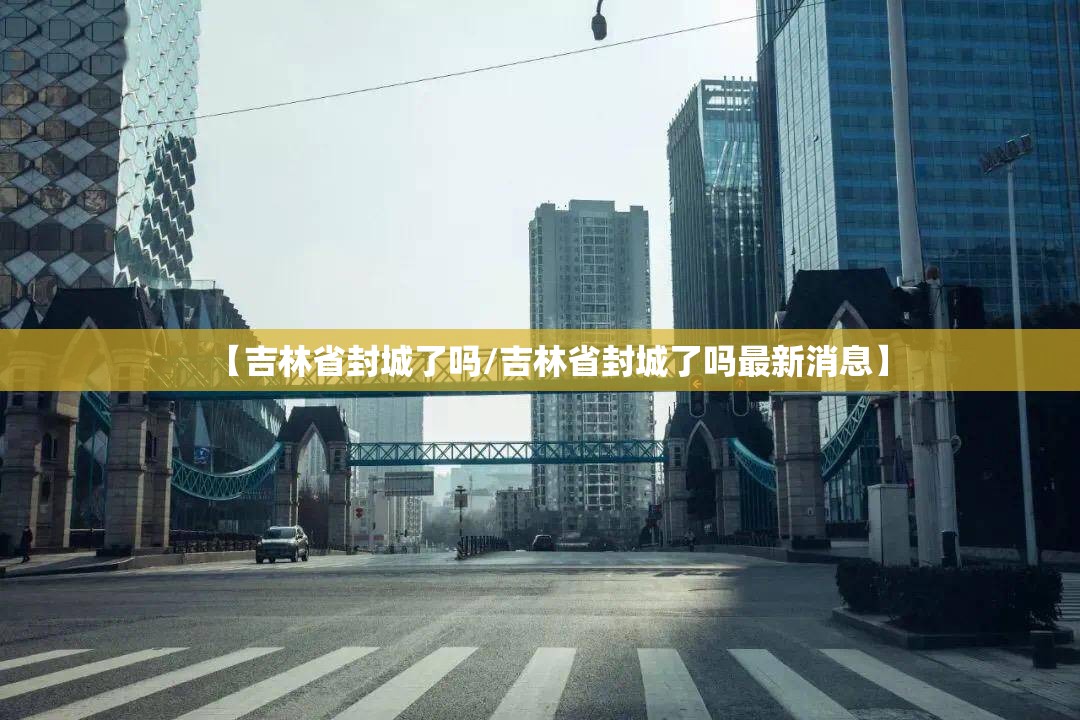 【吉林省封城了吗/吉林省封城了吗最新消息】