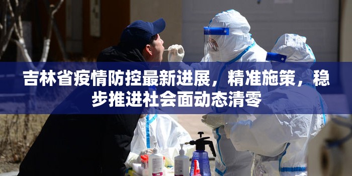 吉林省疫情防控最新进展，精准施策，稳步推进社会面动态清零