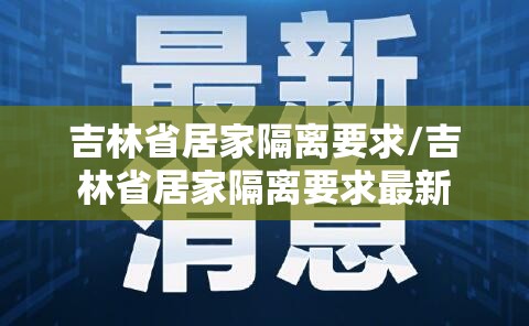 吉林省居家隔离要求/吉林省居家隔离要求最新