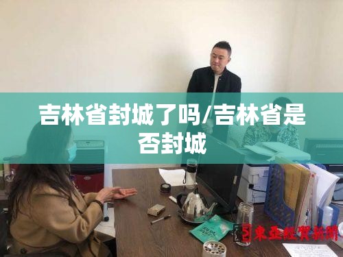 吉林省封城了吗/吉林省是否封城