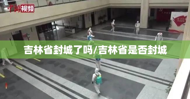 吉林省封城了吗/吉林省是否封城