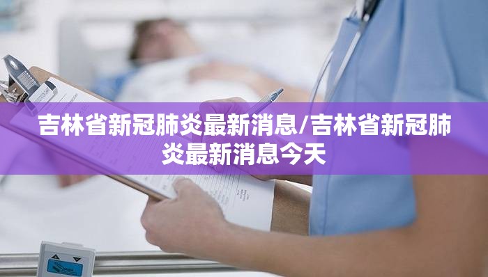 吉林省新冠肺炎最新消息/吉林省新冠肺炎最新消息今天