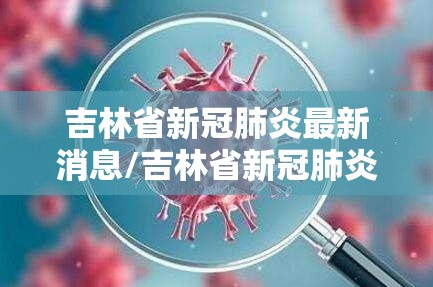 吉林省新冠肺炎最新消息/吉林省新冠肺炎最新消息今天