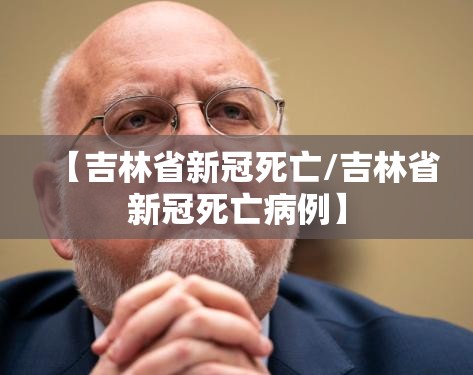【吉林省新冠死亡/吉林省新冠死亡病例】