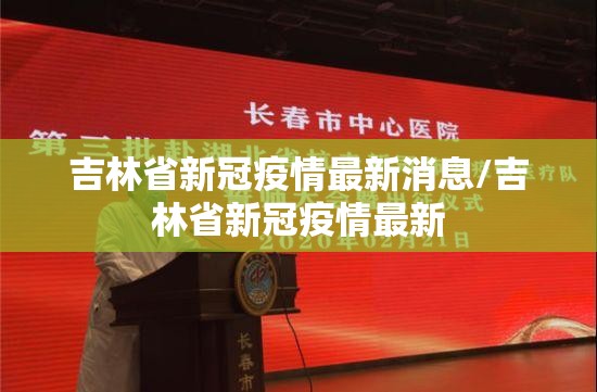 吉林省新冠疫情最新消息/吉林省新冠疫情最新