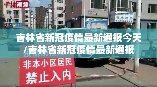 吉林省新冠疫情最新通报今天/吉林省新冠疫情最新通报