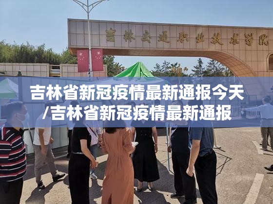 吉林省新冠疫情最新通报今天/吉林省新冠疫情最新通报