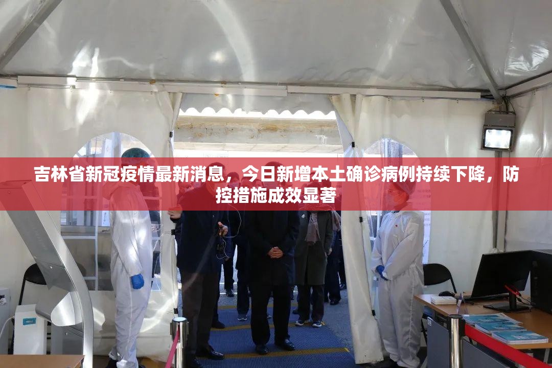 吉林省新冠疫情最新消息，今日新增本土确诊病例持续下降，防控措施成效显著