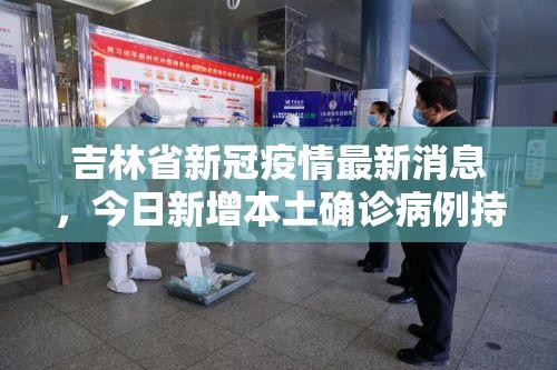 吉林省新冠疫情最新消息，今日新增本土确诊病例持续下降，防控措施成效显著