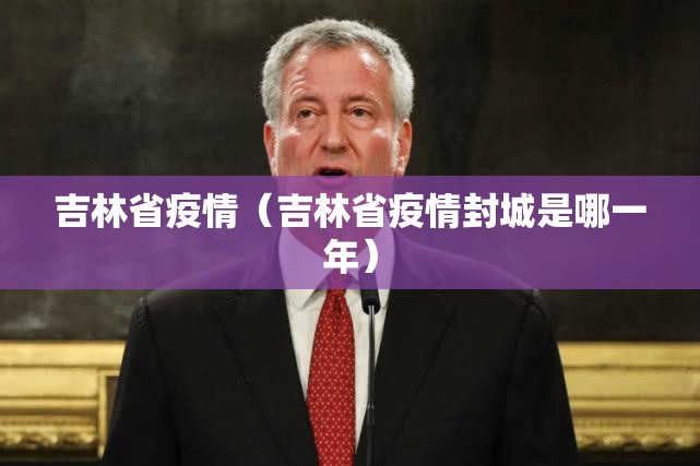 吉林省疫情（吉林省疫情封城是哪一年）