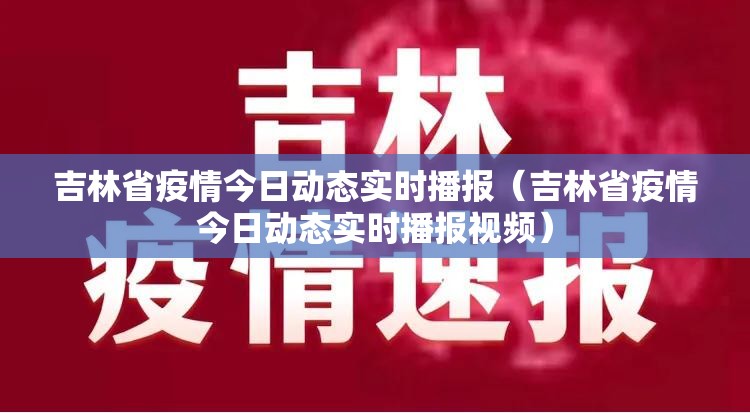 吉林省疫情今日动态实时播报（吉林省疫情今日动态实时播报视频）