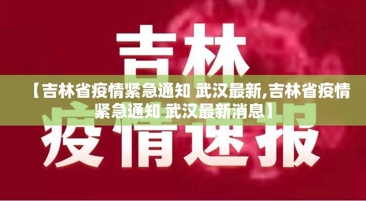 【吉林省疫情紧急通知 武汉最新,吉林省疫情紧急通知 武汉最新消息】