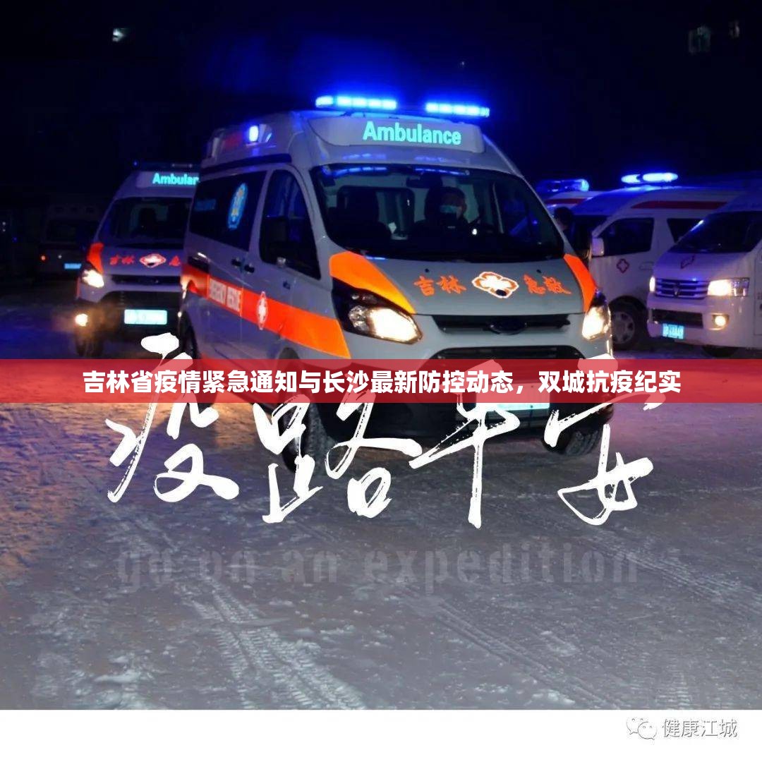 吉林省疫情紧急通知与长沙最新防控动态，双城抗疫纪实