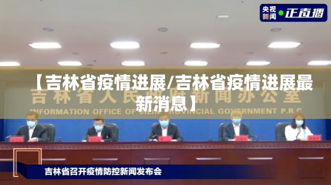 【吉林省疫情进展/吉林省疫情进展最新消息】