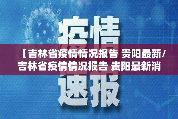 【吉林省疫情情况报告 贵阳最新/吉林省疫情情况报告 贵阳最新消息】