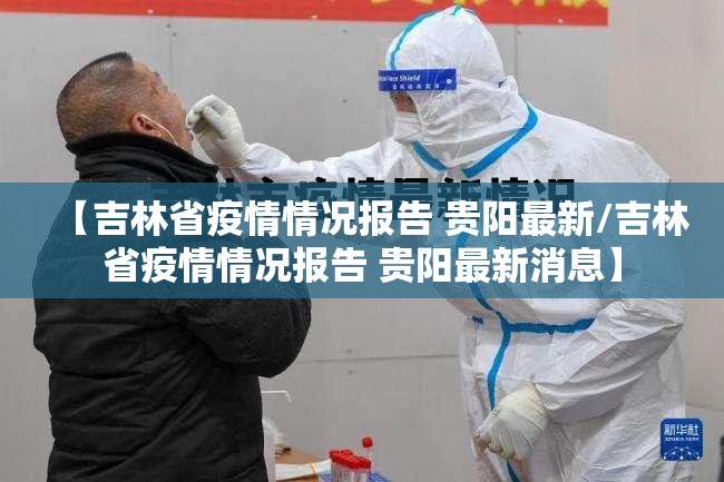 【吉林省疫情情况报告 贵阳最新/吉林省疫情情况报告 贵阳最新消息】