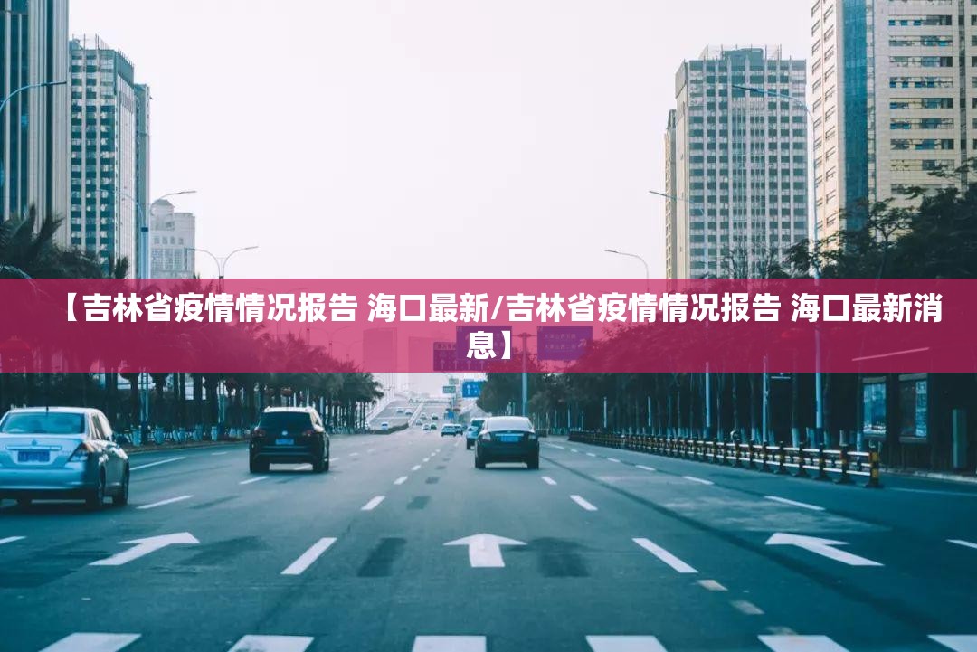 【吉林省疫情情况报告 海口最新/吉林省疫情情况报告 海口最新消息】