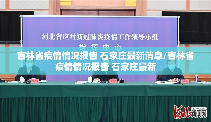 吉林省疫情情况报告 石家庄最新消息/吉林省疫情情况报告 石家庄最新