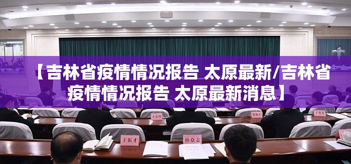 【吉林省疫情情况报告 太原最新/吉林省疫情情况报告 太原最新消息】