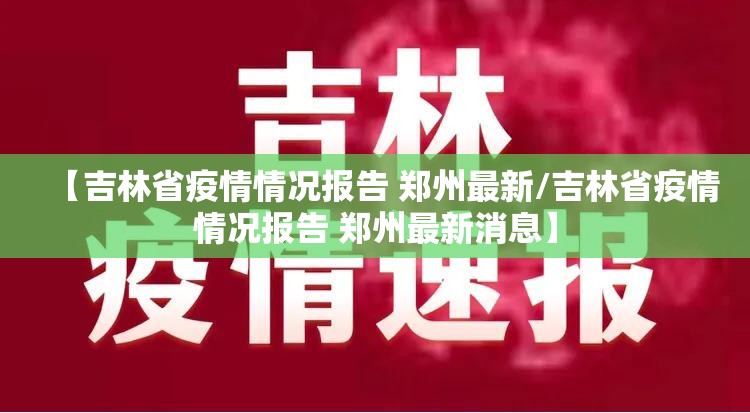 【吉林省疫情情况报告 郑州最新/吉林省疫情情况报告 郑州最新消息】