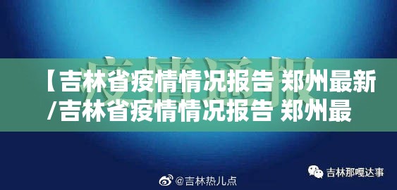 【吉林省疫情情况报告 郑州最新/吉林省疫情情况报告 郑州最新消息】