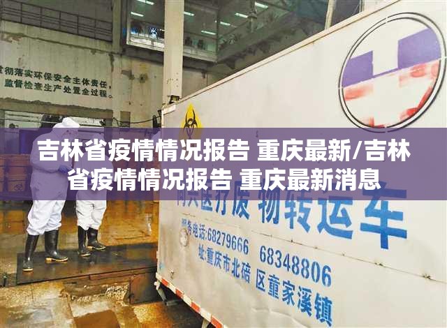 吉林省疫情情况报告 重庆最新/吉林省疫情情况报告 重庆最新消息