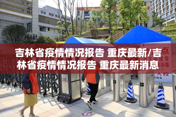 吉林省疫情情况报告 重庆最新/吉林省疫情情况报告 重庆最新消息
