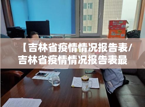 【吉林省疫情情况报告表/吉林省疫情情况报告表最新】