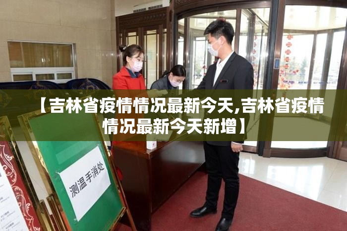 【吉林省疫情情况最新今天,吉林省疫情情况最新今天新增】