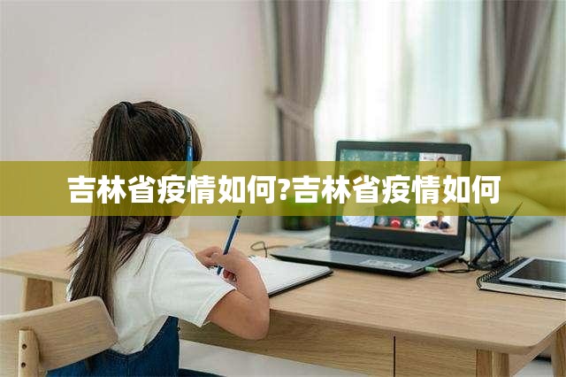 吉林省疫情如何?吉林省疫情如何