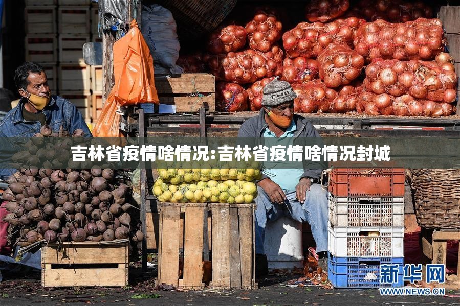 吉林省疫情啥情况:吉林省疫情啥情况封城