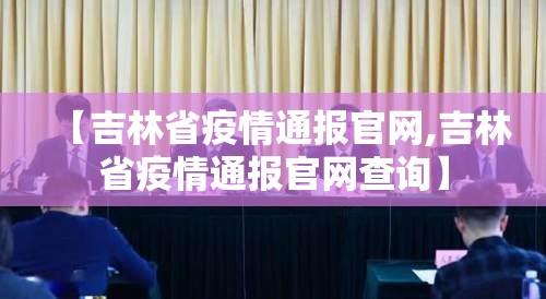【吉林省疫情通报官网,吉林省疫情通报官网查询】