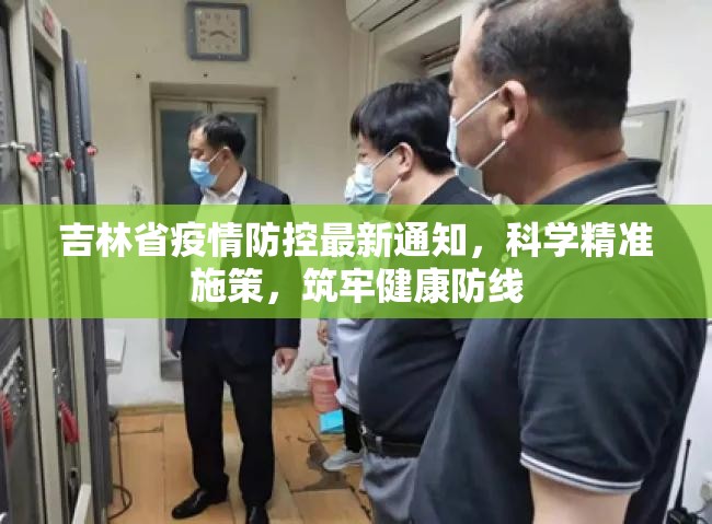 吉林省疫情防控最新通知，科学精准施策，筑牢健康防线