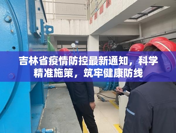 吉林省疫情防控最新通知，科学精准施策，筑牢健康防线