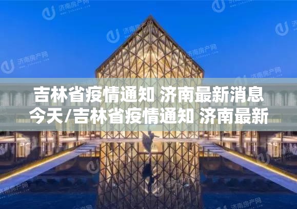 吉林省疫情通知 济南最新消息今天/吉林省疫情通知 济南最新消息