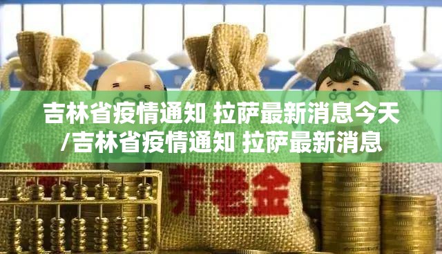 吉林省疫情通知 拉萨最新消息今天/吉林省疫情通知 拉萨最新消息