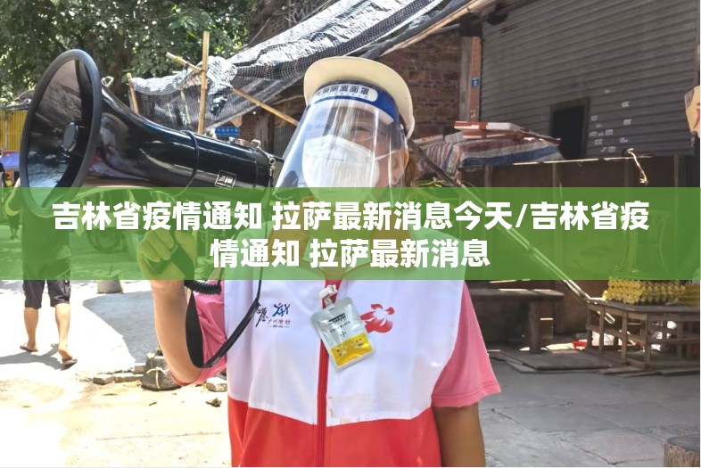 吉林省疫情通知 拉萨最新消息今天/吉林省疫情通知 拉萨最新消息