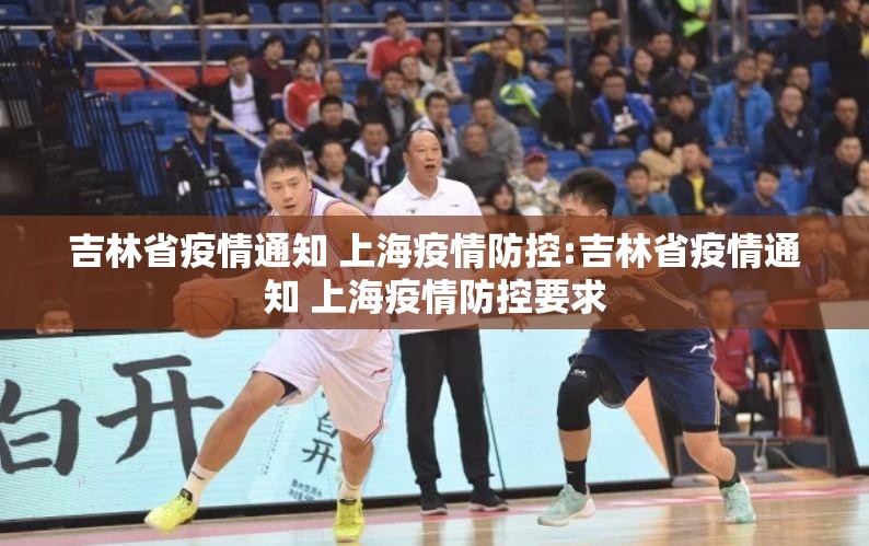 吉林省疫情通知 上海疫情防控:吉林省疫情通知 上海疫情防控要求