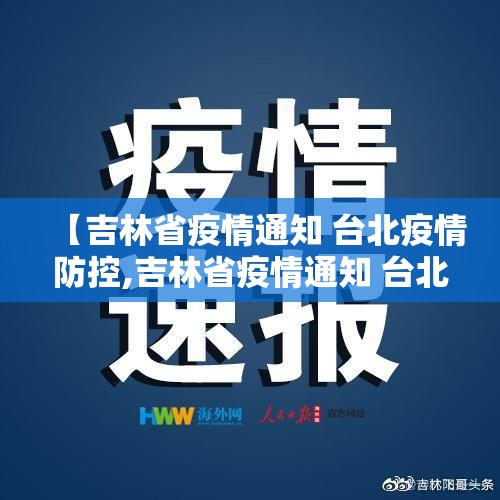 【吉林省疫情通知 台北疫情防控,吉林省疫情通知 台北疫情防控最新消息】