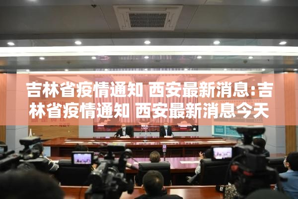 吉林省疫情通知 西安最新消息:吉林省疫情通知 西安最新消息今天
