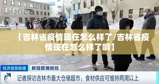 【吉林省疫情现在怎么样了/吉林省疫情现在怎么样了啊】