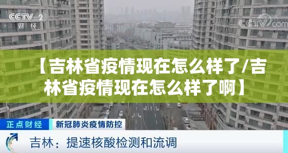 【吉林省疫情现在怎么样了/吉林省疫情现在怎么样了啊】