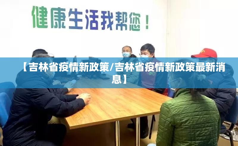 【吉林省疫情新政策/吉林省疫情新政策最新消息】