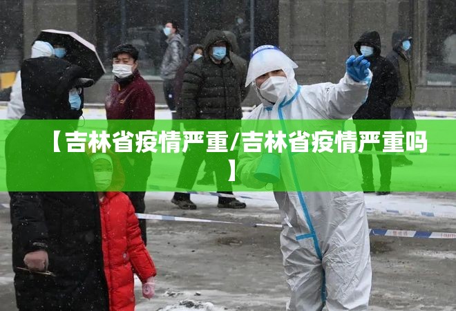 【吉林省疫情严重/吉林省疫情严重吗】