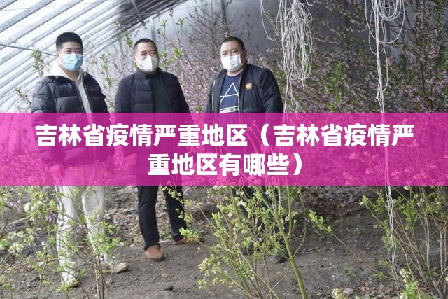吉林省疫情严重地区（吉林省疫情严重地区有哪些）