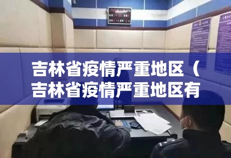 吉林省疫情严重地区（吉林省疫情严重地区有哪些）