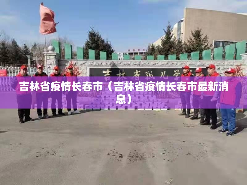 吉林省疫情长春市（吉林省疫情长春市最新消息）