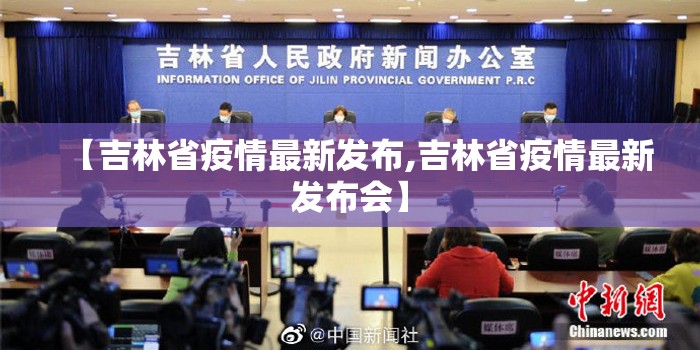 【吉林省疫情最新发布,吉林省疫情最新发布会】